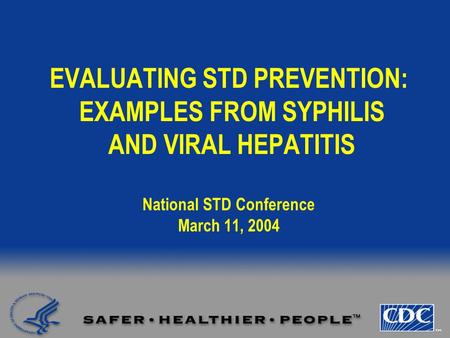 EVALUATING STD PREVENTION: EXAMPLES FROM SYPHILIS AND VIRAL HEPATITIS National STD Conference March 11, 2004.