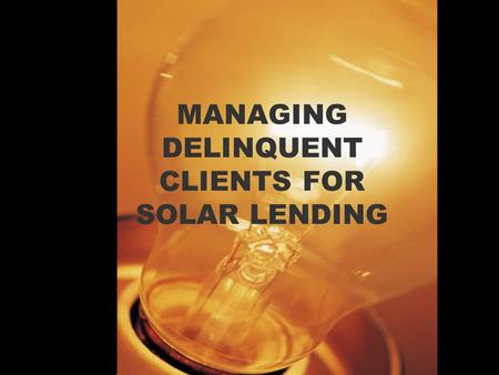 MANAGING DELINQUENT CLIENTS FOR SOLAR LENDING. What is the cause of delinquency It is important that MFIS should realize that delinquency is not a result.