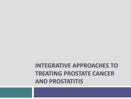 INTEGRATIVE APPROACHES TO TREATING PROSTATE CANCER AND PROSTATITIS.