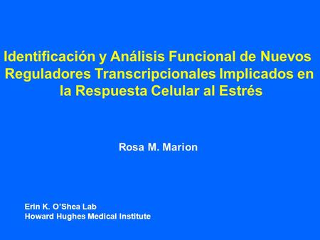 Identificación y Análisis Funcional de Nuevos Reguladores Transcripcionales Implicados en la Respuesta Celular al Estrés Rosa M. Marion Erin K. OShea Lab.