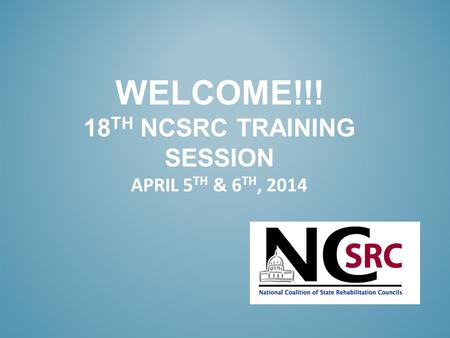 WELCOME!!! 18 TH NCSRC TRAINING SESSION APRIL 5 TH & 6 TH, 2014.