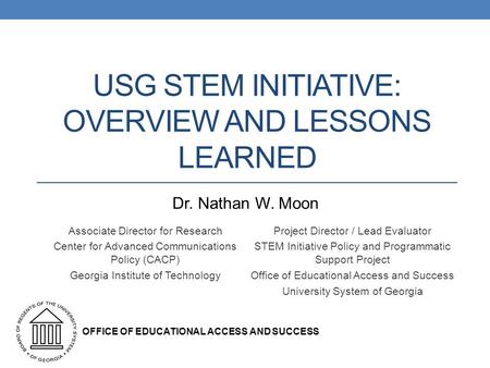 USG STEM INITIATIVE: OVERVIEW AND LESSONS LEARNED Associate Director for Research Center for Advanced Communications Policy (CACP) Georgia Institute of.