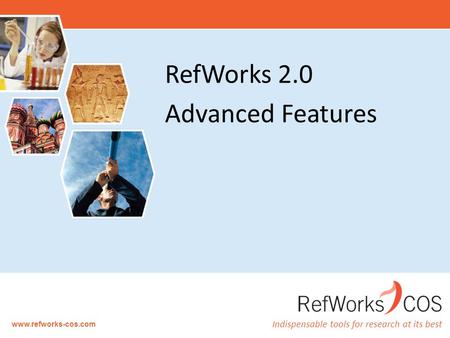 Indispensable tools for research at its best www.refworks-cos.com RefWorks 2.0 Advanced Features.