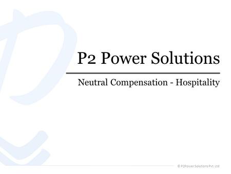 © P2Power Solutions Pvt. Ltd P2 Power Solutions Neutral Compensation - Hospitality.