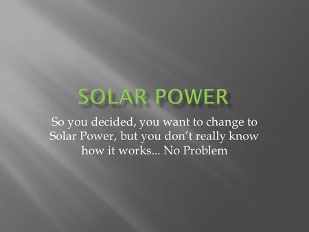 So you decided, you want to change to Solar Power, but you dont really know how it works... No Problem.