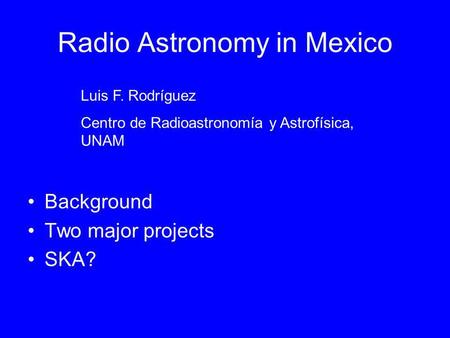 Radio Astronomy in Mexico Background Two major projects SKA? Luis F. Rodríguez Centro de Radioastronomía y Astrofísica, UNAM.