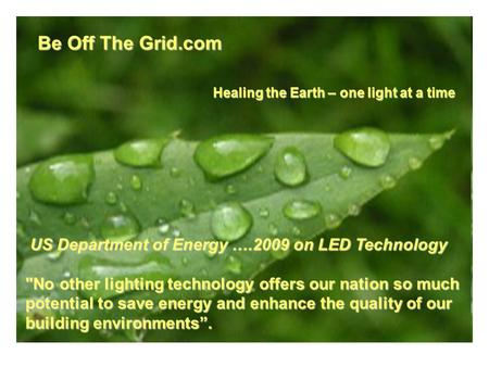Be Off The Grid.com US Department of Energy ….2009 on LED Technology US Department of Energy ….2009 on LED Technology No other lighting technology offers.