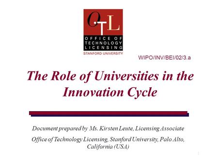 1 WIPO/INV/BEI/02/3.a The Role of Universities in the Innovation Cycle Document prepared by Ms. Kirsten Leute, Licensing Associate Office of Technology.