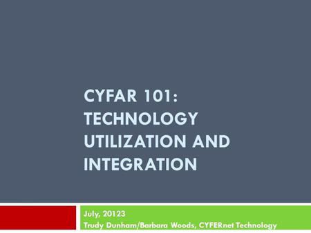 CYFAR 101: TECHNOLOGY UTILIZATION AND INTEGRATION July, 20123 Trudy Dunham/Barbara Woods, CYFERnet Technology.