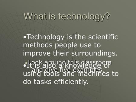What is technology? Look around this classroom and give five examples. Look around this classroom and give five examples. Technology is the scientific.