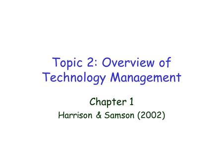 Topic 2: Overview of Technology Management Chapter 1 Harrison & Samson (2002)