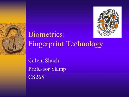 Biometrics: Fingerprint Technology Calvin Shueh Professor Stamp CS265.