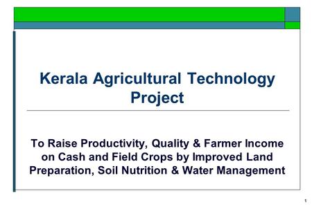 1 Kerala Agricultural Technology Project To Raise Productivity, Quality & Farmer Income on Cash and Field Crops by Improved Land Preparation, Soil Nutrition.