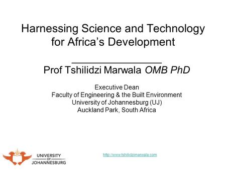 Harnessing Science and Technology for Africas Development ________________ Prof Tshilidzi Marwala OMB PhD Executive Dean Faculty of Engineering & the Built.