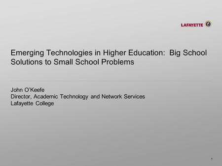 Emerging Technologies in Higher Education: Big School Solutions to Small School Problems John OKeefe Director, Academic Technology and Network Services.