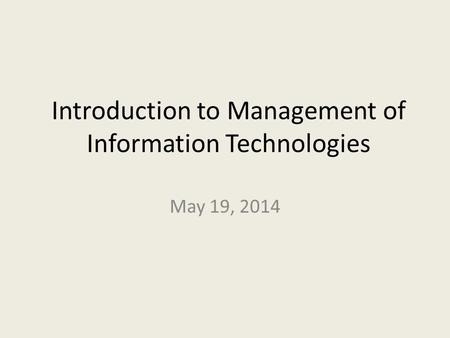 Introduction to Management of Information Technologies May 19, 2014.