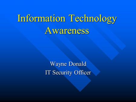 Information Technology Awareness Wayne Donald IT Security Officer.