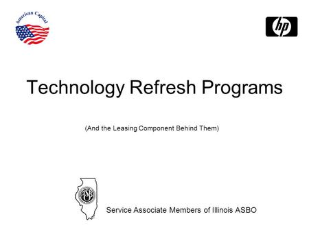 Technology Refresh Programs (And the Leasing Component Behind Them) Service Associate Members of Illinois ASBO.