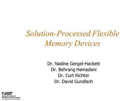 Solution-Processed Flexible Memory Devices Dr. Nadine Gergel-Hackett Dr. Behrang Hamadani Dr. Curt Richter Dr. David Gundlach.