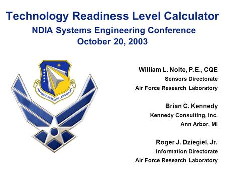Technology Readiness Level Calculator NDIA Systems Engineering Conference October 20, 2003 William L. Nolte, P.E., CQE Sensors Directorate Air Force Research.