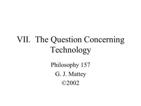 VII. The Question Concerning Technology Philosophy 157 G. J. Mattey ©2002.