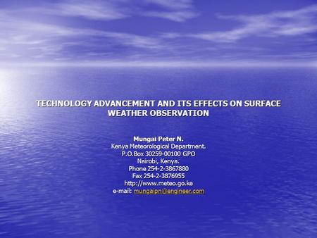 TECHNOLOGY ADVANCEMENT AND ITS EFFECTS ON SURFACE WEATHER OBSERVATION Mungai Peter N. Kenya Meteorological Department. P.O.Box 30259-00100 GPO Nairobi,
