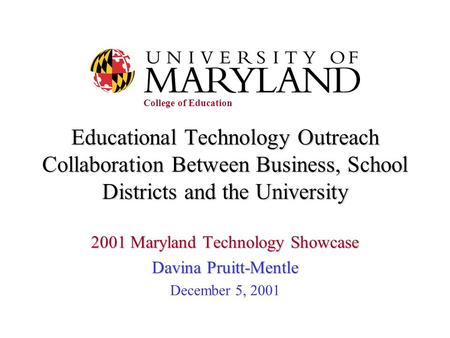 Educational Technology Outreach Collaboration Between Business, School Districts and the University 2001 Maryland Technology Showcase Davina Pruitt-Mentle.