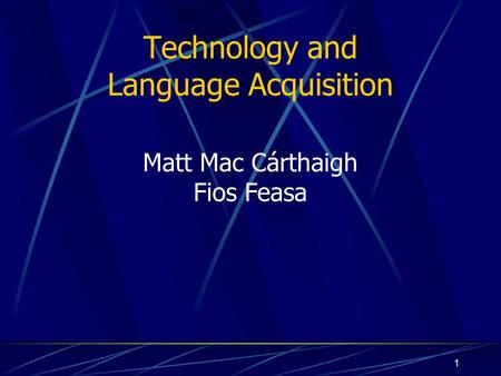 1 Technology and Language Acquisition Matt Mac Cárthaigh Fios Feasa.