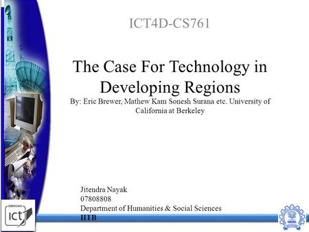 The Case For Technology in Developing Regions By: Eric Brewer, Mathew Kam Sonesh Surana etc. University of California at Berkeley ICT4D-CS761 1 Jitendra.