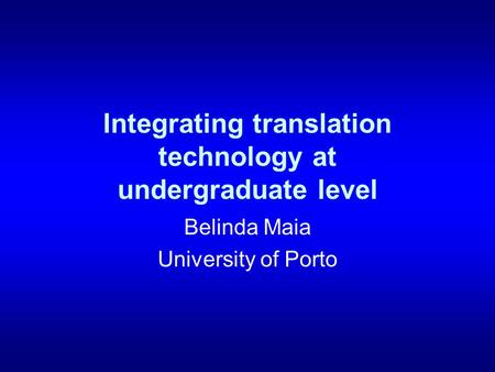Integrating translation technology at undergraduate level Belinda Maia University of Porto.