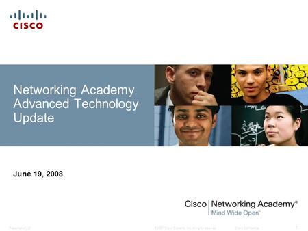 © 2007 Cisco Systems, Inc. All rights reserved.Cisco ConfidentialPresentation_ID 1 Networking Academy Advanced Technology Update June 19, 2008.