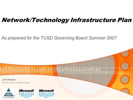 Network/Technology Infrastructure Plan As prepared for the TUSD Governing Board Summer 2007 John Bratcher Network Security Systems Analyst.