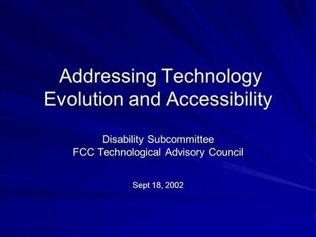 Addressing Technology Evolution and Accessibility Addressing Technology Evolution and Accessibility Disability Subcommittee FCC Technological Advisory.