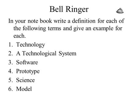 Bell Ringer In your note book write a definition for each of the following terms and give an example for each. Technology A Technological System Software.
