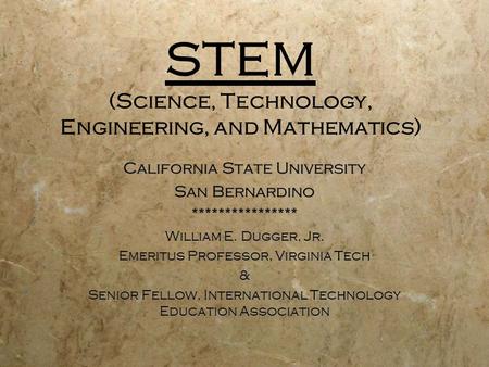 STEM (Science, Technology, Engineering, and Mathematics) California State University San Bernardino **************** William E. Dugger, Jr. Emeritus Professor,