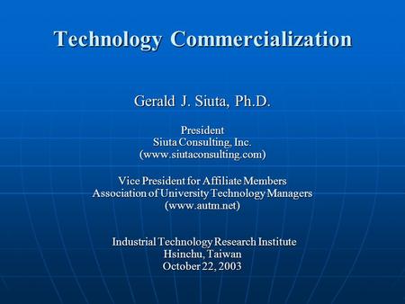 Technology Commercialization Gerald J. Siuta, Ph.D. President Siuta Consulting, Inc. (www.siutaconsulting.com) Vice President for Affiliate Members Association.