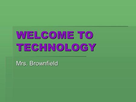 WELCOME TO TECHNOLOGY Mrs. Brownfield. TECHNOLOGY What comes to your mind?