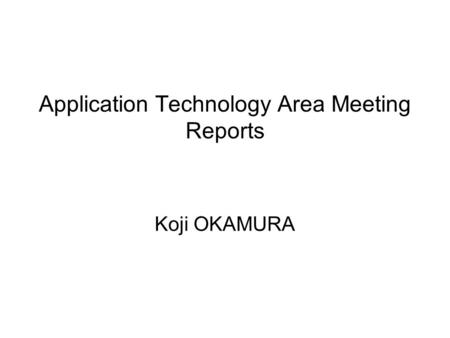 Application Technology Area Meeting Reports Koji OKAMURA.