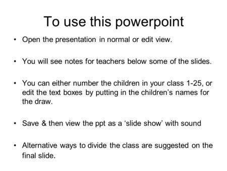 To use this powerpoint Open the presentation in normal or edit view. You will see notes for teachers below some of the slides. You can either number the.