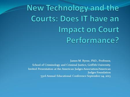 James M. Byrne, PhD., Professor, School of Criminology and Criminal Justice, Griffith University. Invited Presentation at the American Judges Association/American.