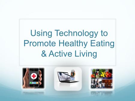 Using Technology to Promote Healthy Eating & Active Living.