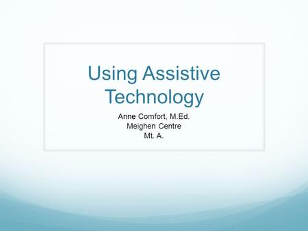 Using Assistive Technology Anne Comfort, M.Ed. Meighen Centre Mt. A.