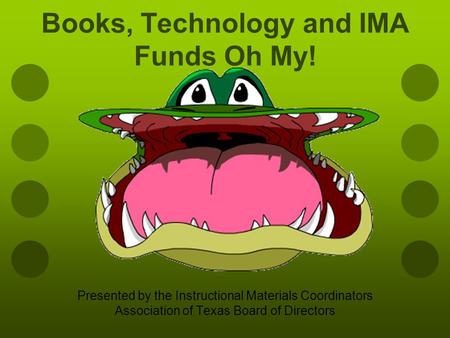 Books, Technology and IMA Funds Oh My! Presented by the Instructional Materials Coordinators Association of Texas Board of Directors.