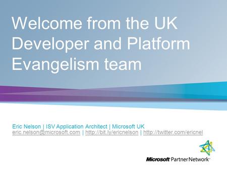 Welcome from the UK Developer and Platform Evangelism team Eric Nelson | ISV Application Architect | Microsoft UK |