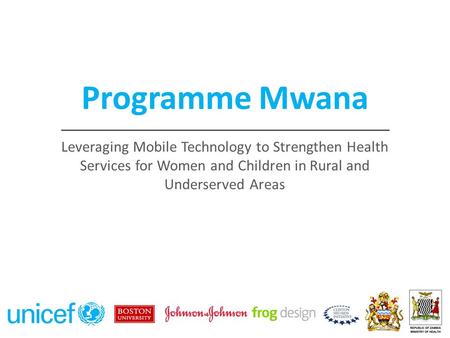 Programme Mwana 2 Leveraging Mobile Technology to Strengthen Health Services for Women and Children in Rural and Underserved Areas.