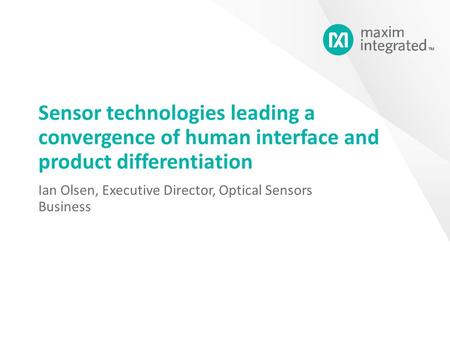 Sensor technologies leading a convergence of human interface and product differentiation Ian Olsen, Executive Director, Optical Sensors Business.