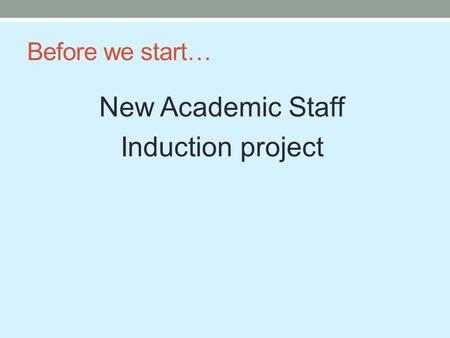 Before we start… New Academic Staff Induction project.