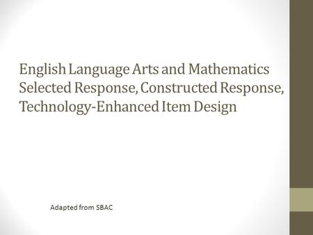 English Language Arts and Mathematics Selected Response, Constructed Response, Technology-Enhanced Item Design Adapted from SBAC.