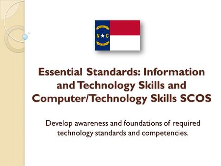 Essential Standards: Information and Technology Skills and Computer/Technology Skills SCOS Develop awareness and foundations of required technology standards.