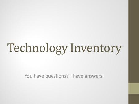 Technology Inventory You have questions? I have answers!